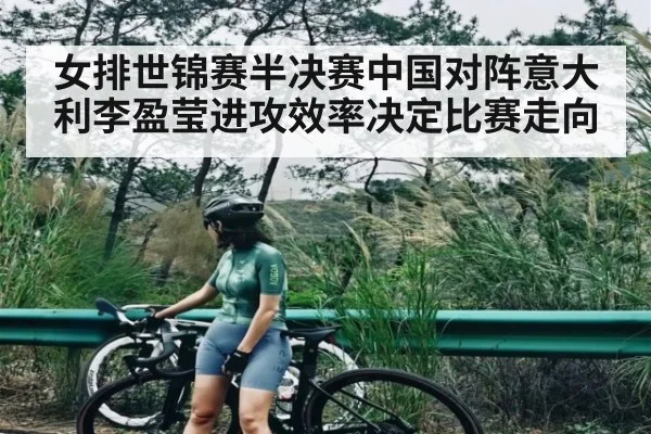 女排世锦赛半决赛中国对阵意大利李盈莹进攻效率决定比赛走向