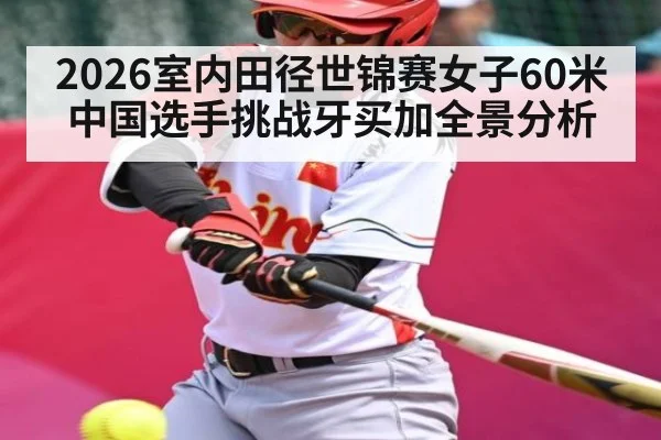 2026室内田径世锦赛女子60米中国选手挑战牙买加全景分析