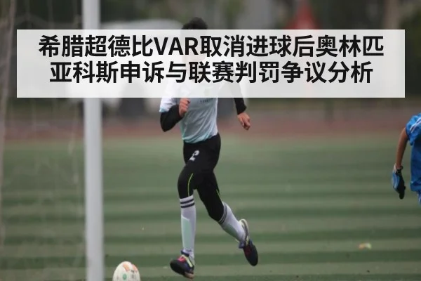 希腊超德比VAR取消进球后奥林匹亚科斯申诉与联赛判罚争议分析